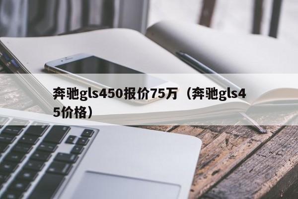 奔驰gls450报价75万（奔驰gls45价格）