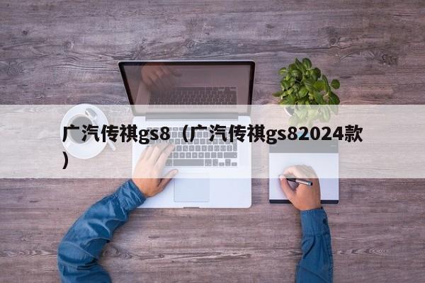 广汽传祺gs8（广汽传祺gs82024款）