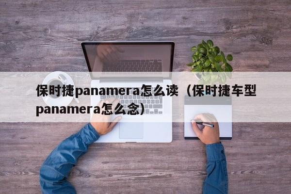 保时捷panamera怎么读（保时捷车型panamera怎么念）