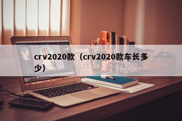 crv2020款（crv2020款车长多少）