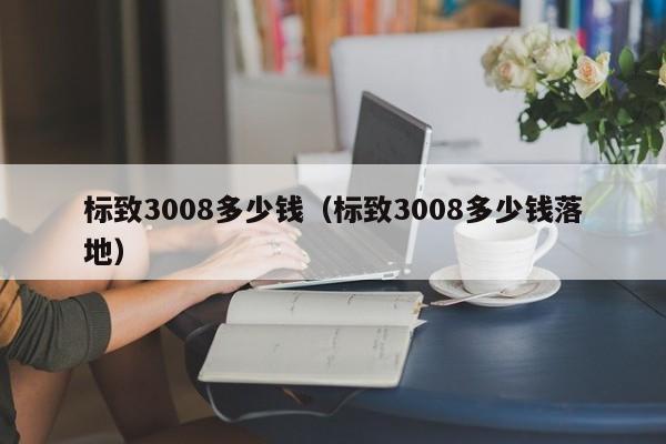 标致3008多少钱（标致3008多少钱落地）