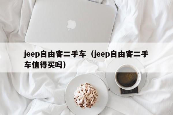 jeep自由客二手车（jeep自由客二手车值得买吗）