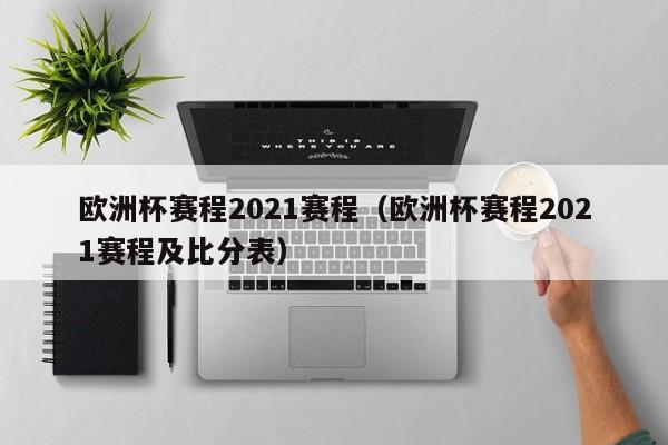 欧洲杯赛程2021赛程（欧洲杯赛程2021赛程及比分表）