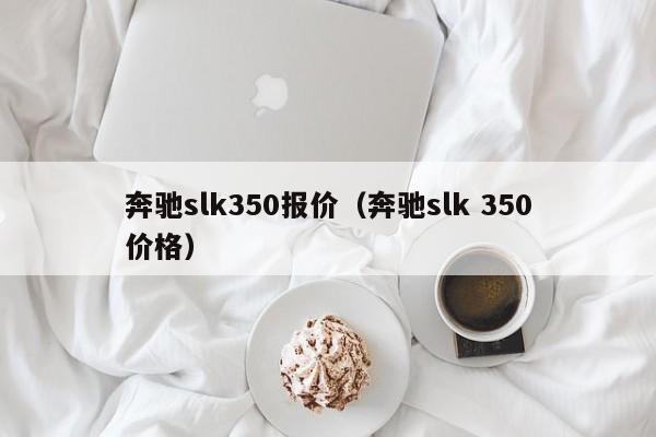 奔驰slk350报价（奔驰slk 350价格）