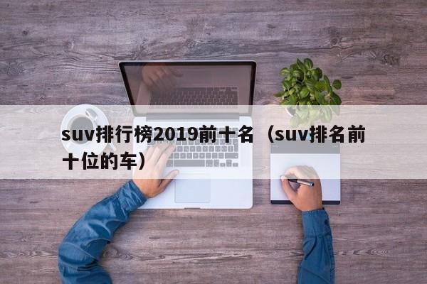 suv排行榜2019前十名（suv排名前十位的车）