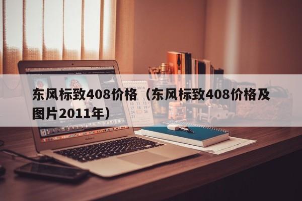 东风标致408价格（东风标致408价格及图片2011年）