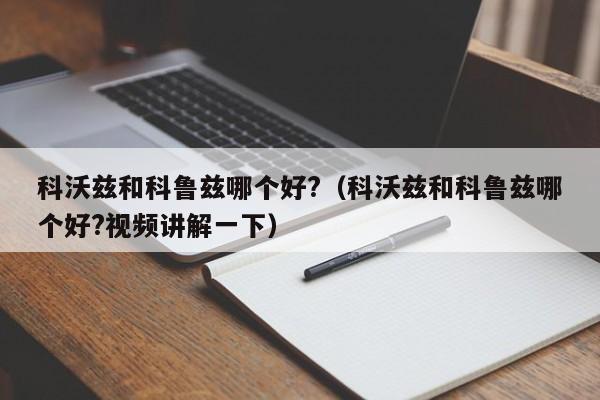 科沃兹和科鲁兹哪个好?（科沃兹和科鲁兹哪个好?视频讲解一下）