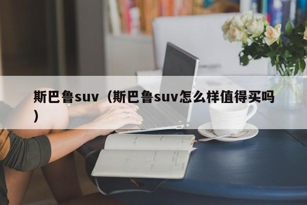 斯巴鲁suv（斯巴鲁suv怎么样值得买吗）