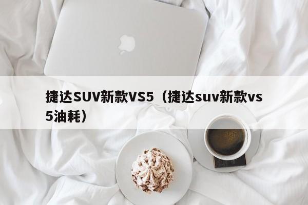 捷达SUV新款VS5（捷达suv新款vs5油耗）