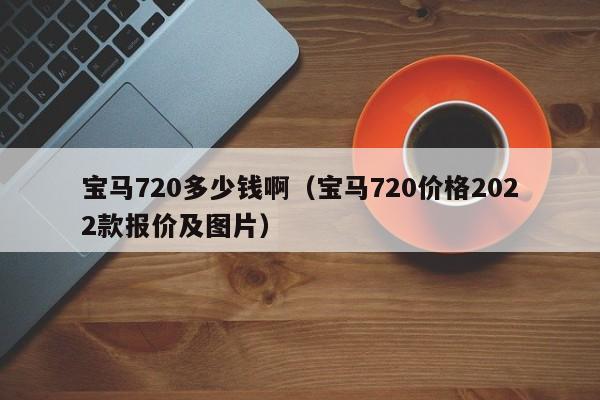 宝马720多少钱啊（宝马720价格2022款报价及图片）