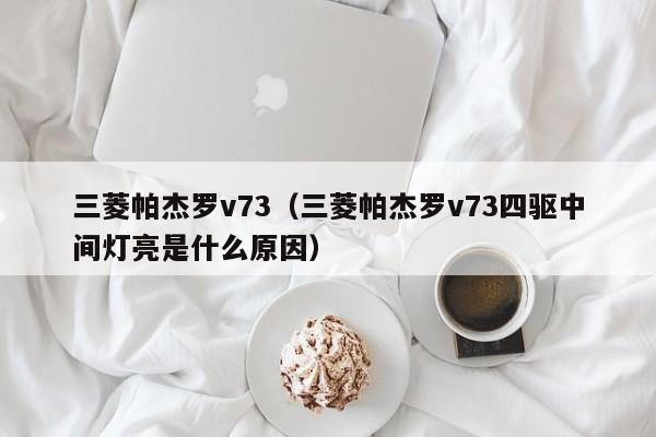 三菱帕杰罗v73（三菱帕杰罗v73四驱中间灯亮是什么原因）