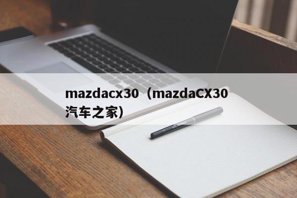 mazdacx30（mazdaCX30 汽车之家）