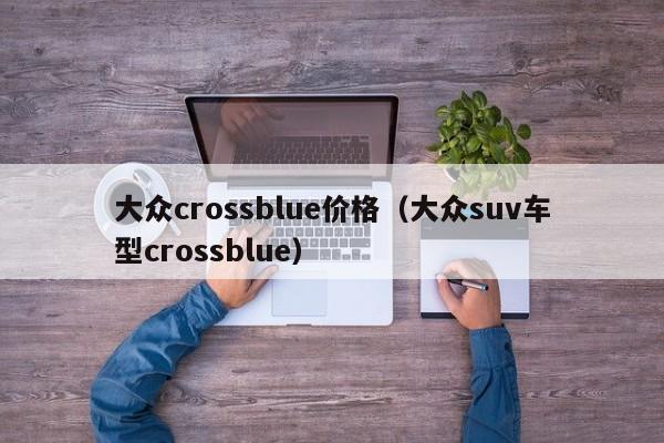 大众crossblue价格（大众suv车型crossblue）