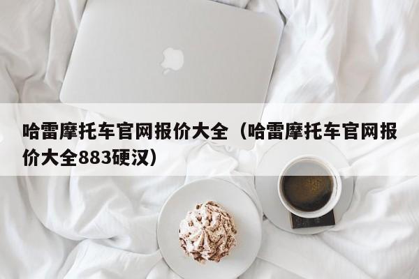 哈雷摩托车官网报价大全（哈雷摩托车官网报价大全883硬汉）