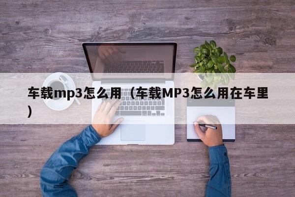 车载mp3怎么用（车载MP3怎么用在车里）