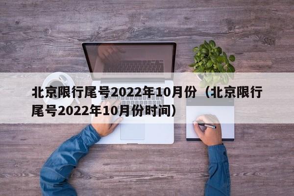 北京限行尾号2022年10月份（北京限行尾号2022年10月份时间）