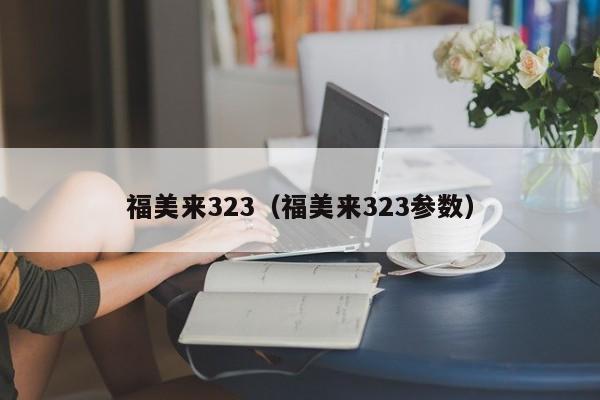 福美来323（福美来323参数）