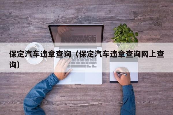 保定汽车违章查询（保定汽车违章查询网上查询）