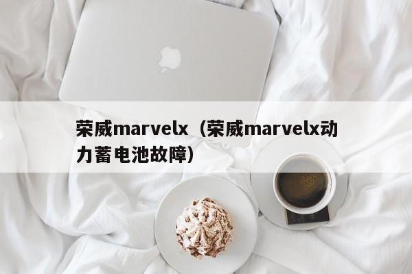 荣威marvelx（荣威marvelx动力蓄电池故障）