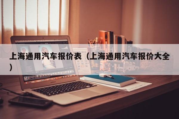 上海通用汽车报价表（上海通用汽车报价大全）