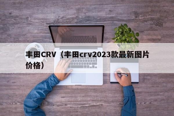 丰田CRV（丰田crv2023款最新图片价格）