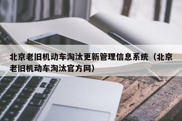 北京老旧机动车淘汰更新管理信息系统（北京老旧机动车淘汰官方网）