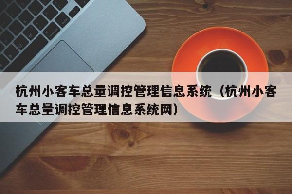 杭州小客车总量调控管理信息系统（杭州小客车总量调控管理信息系统网）