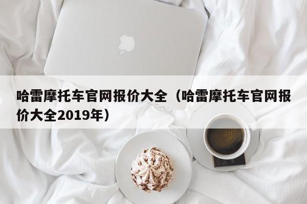 哈雷摩托车官网报价大全（哈雷摩托车官网报价大全2019年）