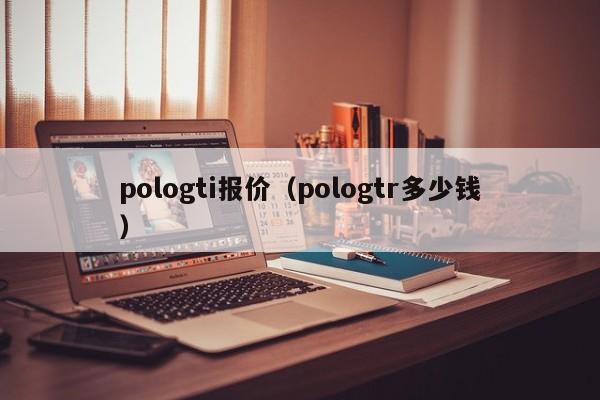 pologti报价（pologtr多少钱）