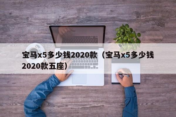 宝马x5多少钱2020款（宝马x5多少钱2020款五座）