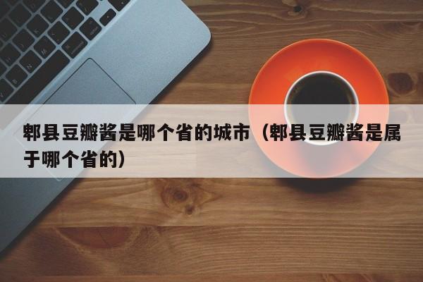 郫县豆瓣酱是哪个省的城市（郫县豆瓣酱是属于哪个省的）