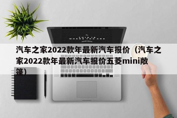 汽车之家2022款年最新汽车报价（汽车之家2022款年最新汽车报价五菱mini敞篷）