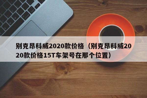 别克昂科威2020款价格（别克昂科威2020款价格15T车架号在那个位置）