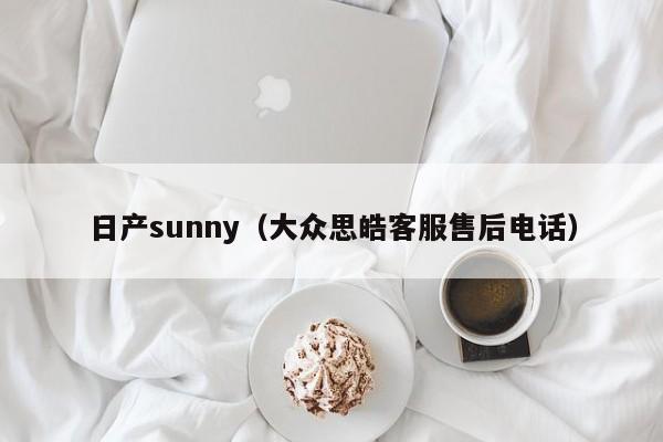 日产sunny（大众思皓客服售后电话）