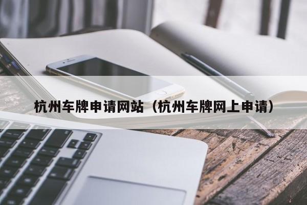 杭州车牌申请网站（杭州车牌网上申请）