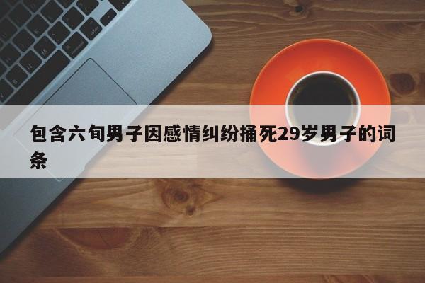 包含六旬男子因感情纠纷捅死29岁男子的词条