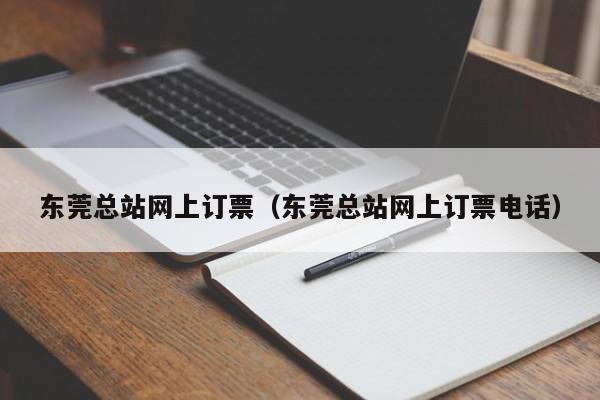 东莞总站网上订票（东莞总站网上订票电话）