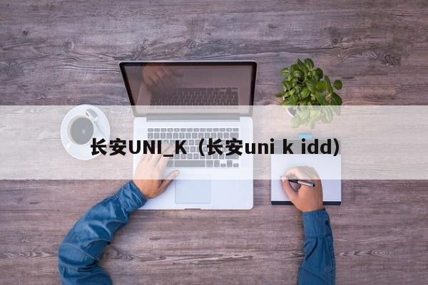 长安UNI_K（长安uni k idd）