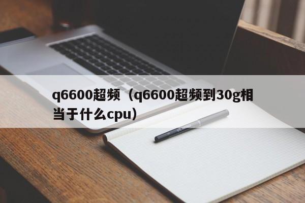 q6600超频（q6600超频到30g相当于什么cpu）