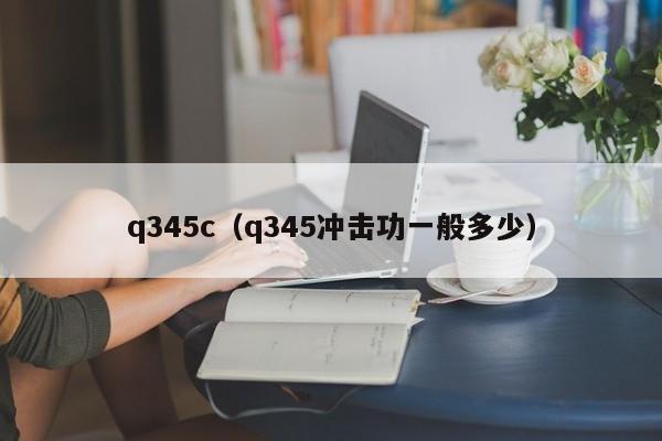 q345c（q345冲击功一般多少）