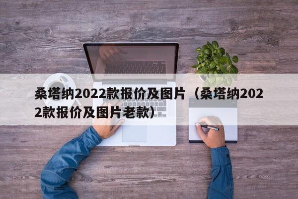 桑塔纳2022款报价及图片（桑塔纳2022款报价及图片老款）