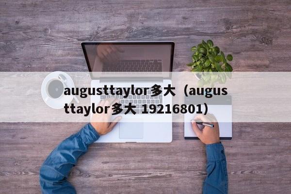 augusttaylor多大（augusttaylor多大 19216801）