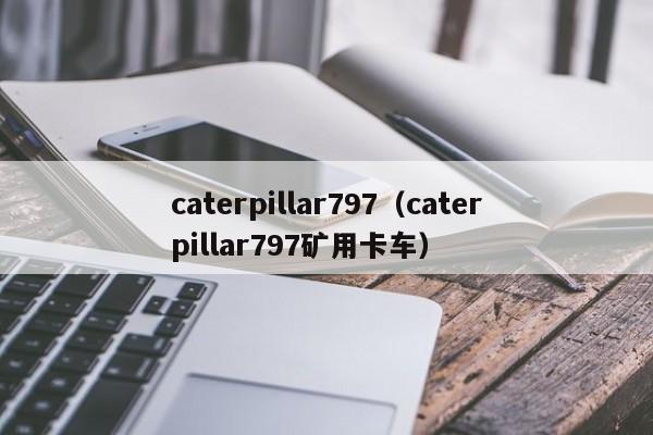 caterpillar797（caterpillar797矿用卡车）