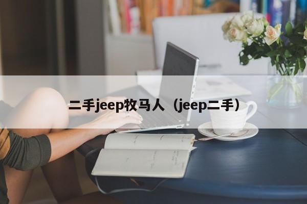 二手jeep牧马人（jeep二手）