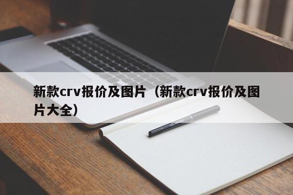 新款crv报价及图片（新款crv报价及图片大全）