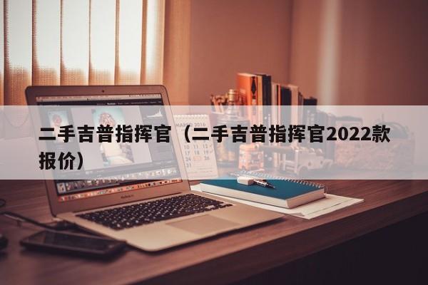 二手吉普指挥官（二手吉普指挥官2022款报价）