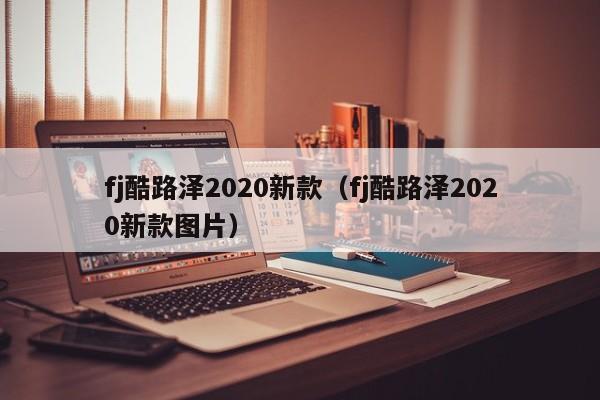 fj酷路泽2020新款（fj酷路泽2020新款图片）