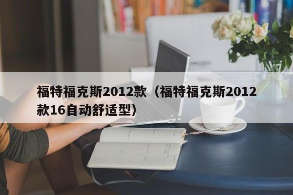 福特福克斯2012款（福特福克斯2012款16自动舒适型）