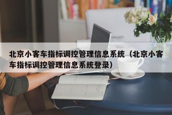 北京小客车指标调控管理信息系统（北京小客车指标调控管理信息系统登录）