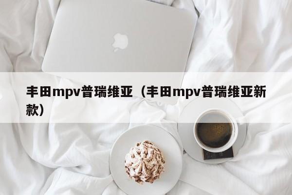 丰田mpv普瑞维亚（丰田mpv普瑞维亚新款）